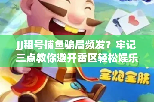 JJ租号捕鱼骗局频发？牢记三点教你避开雷区轻松娱乐