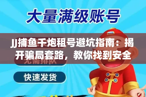 JJ捕鱼千炮租号避坑指南：揭开骗局套路，教你找到安全渠道！