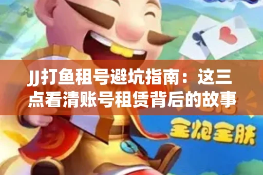 JJ打鱼租号避坑指南：这三点看清账号租赁背后的故事