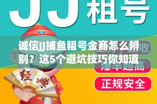 诚信JJ捕鱼租号金商怎么辨别？这5个避坑技巧你知道吗？