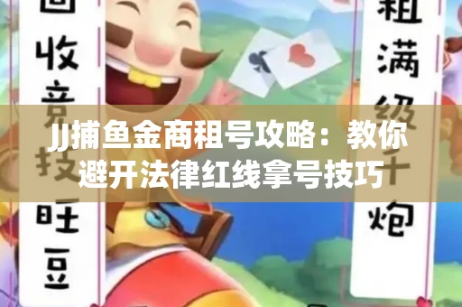 JJ捕鱼金商租号攻略：教你避开法律红线拿号技巧