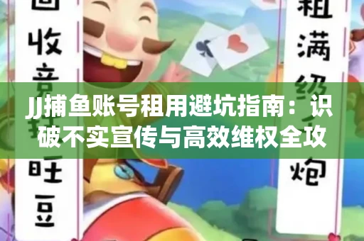 JJ捕鱼账号租用避坑指南：识破不实宣传与高效维权全攻略