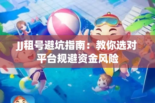 JJ租号避坑指南：教你选对平台规避资金风险