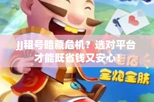 JJ租号暗藏危机？选对平台才能既省钱又安心！