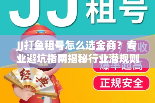 JJ打鱼租号怎么选金商？专业避坑指南揭秘行业潜规则