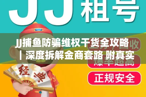 JJ捕鱼防骗维权干货全攻略｜深度拆解金商套路 附真实操作案例